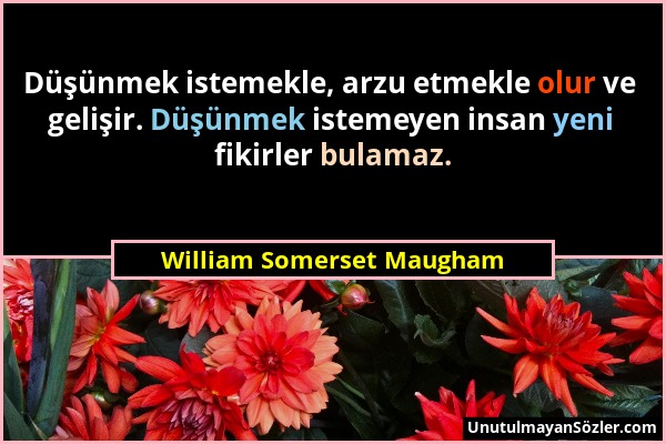 William Somerset Maugham - Düşünmek istemekle, arzu etmekle olur ve gelişir. Düşünmek istemeyen insan yeni fikirler bulamaz....