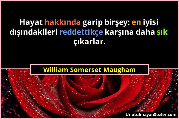 William Somerset Maugham - Hayat hakkında garip birşey: en iyisi dışındakileri reddettikçe karşına daha sık çıkarlar....