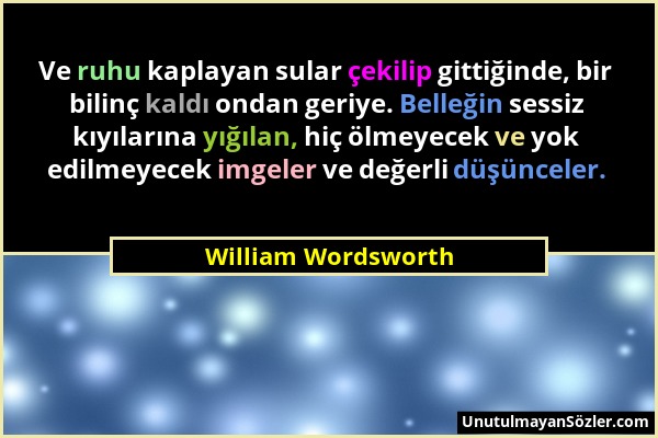 William Wordsworth - Ve ruhu kaplayan sular çekilip gittiğinde, bir bilinç kaldı ondan geriye. Belleğin sessiz kıyılarına yığılan, hiç ölmeyecek ve yo...