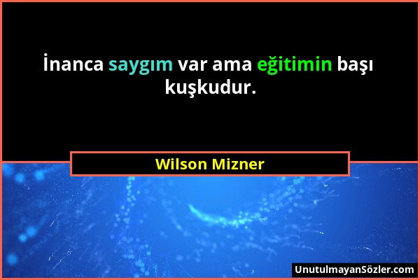Wilson Mizner - İnanca saygım var ama eğitimin başı kuşkudur....