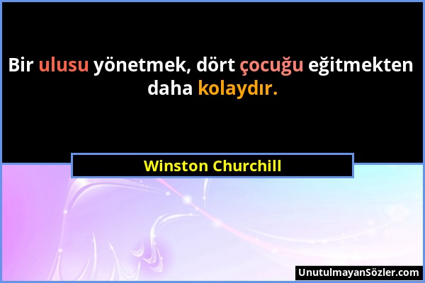 Winston Churchill - Bir ulusu yönetmek, dört çocuğu eğitmekten daha kolaydır....