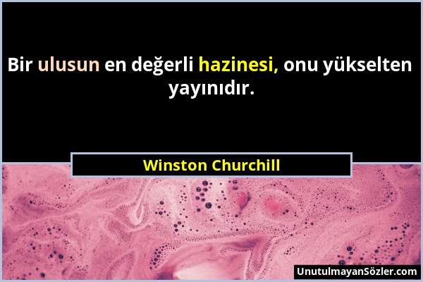 Winston Churchill - Bir ulusun en değerli hazinesi, onu yükselten yayınıdır....