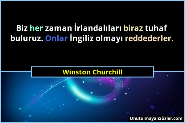 Winston Churchill - Biz her zaman İrlandalıları biraz tuhaf buluruz. Onlar İngiliz olmayı reddederler....