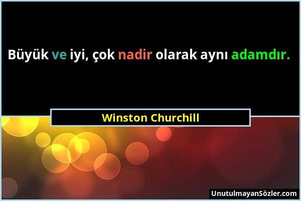 Winston Churchill - Büyük ve iyi, çok nadir olarak aynı adamdır....