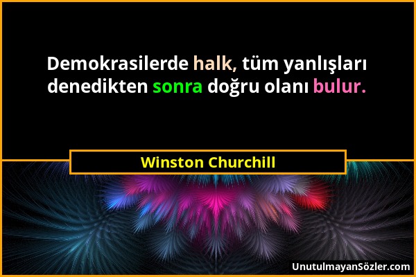 Winston Churchill - Demokrasilerde halk, tüm yanlışları denedikten sonra doğru olanı bulur....
