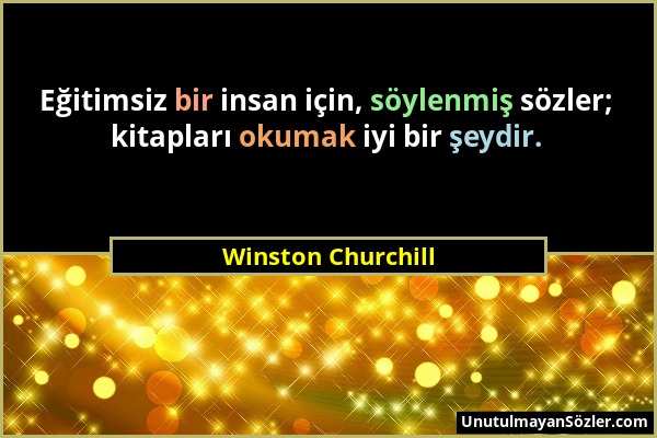 Winston Churchill - Eğitimsiz bir insan için, söylenmiş sözler; kitapları okumak iyi bir şeydir....