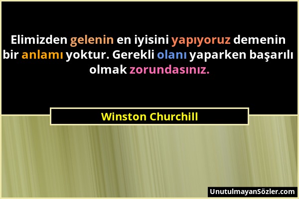 Winston Churchill - Elimizden gelenin en iyisini yapıyoruz demenin bir anlamı yoktur. Gerekli olanı yaparken başarılı olmak zorundasınız....