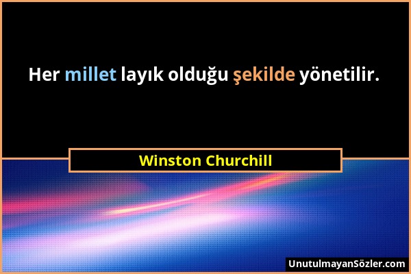 Winston Churchill - Her millet layık olduğu şekilde yönetilir....