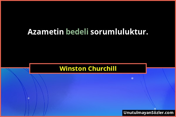 Winston Churchill - Azametin bedeli sorumluluktur....
