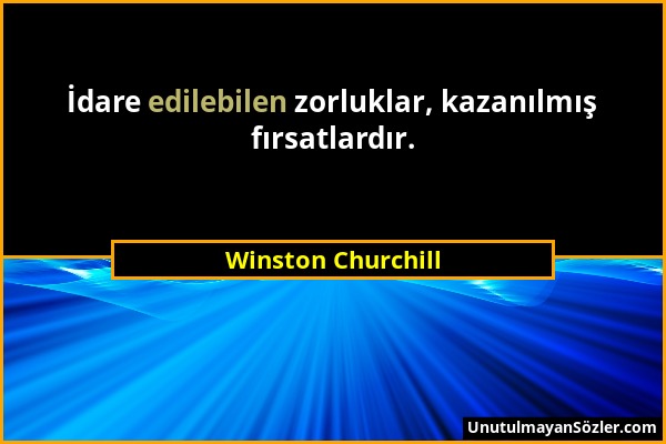 Winston Churchill - İdare edilebilen zorluklar, kazanılmış fırsatlardır....