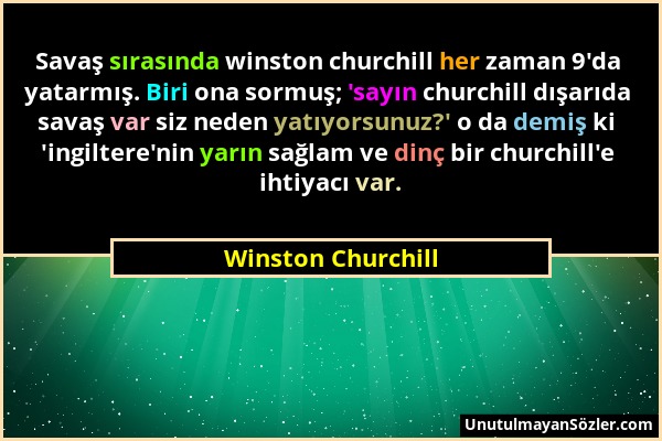 Winston Churchill - Savaş sırasında winston churchill her zaman 9'da yatarmış. Biri ona sormuş; 'sayın churchill dışarıda savaş var siz neden yatıyors...