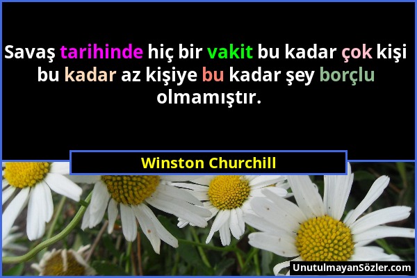 Winston Churchill - Savaş tarihinde hiç bir vakit bu kadar çok kişi bu kadar az kişiye bu kadar şey borçlu olmamıştır....