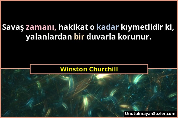 Winston Churchill - Savaş zamanı, hakikat o kadar kıymetlidir ki, yalanlardan bir duvarla korunur....
