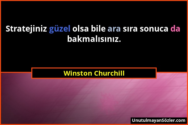Winston Churchill - Stratejiniz güzel olsa bile ara sıra sonuca da bakmalısınız....