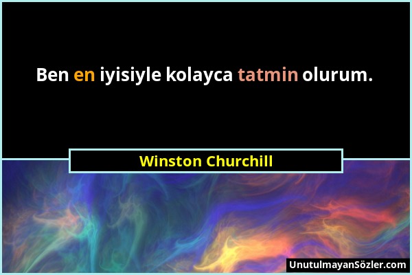 Winston Churchill - Ben en iyisiyle kolayca tatmin olurum....