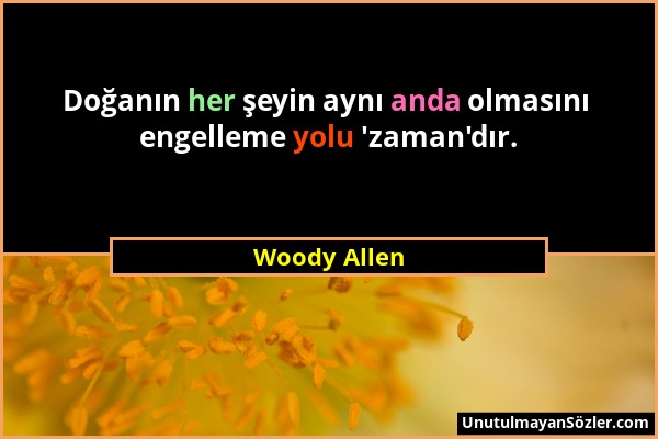 Woody Allen - Doğanın her şeyin aynı anda olmasını engelleme yolu 'zaman'dır....