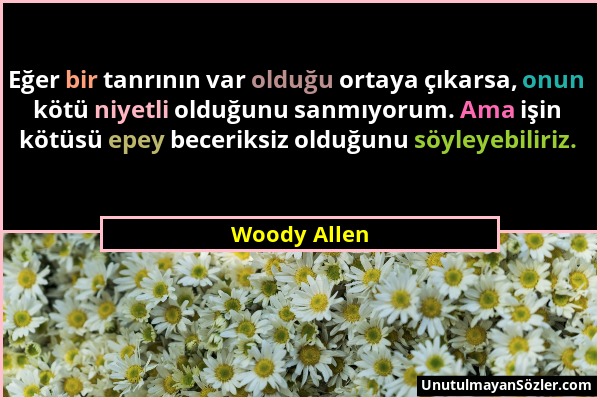 Woody Allen - Eğer bir tanrının var olduğu ortaya çıkarsa, onun kötü niyetli olduğunu sanmıyorum. Ama işin kötüsü epey beceriksiz olduğunu söyleyebili...