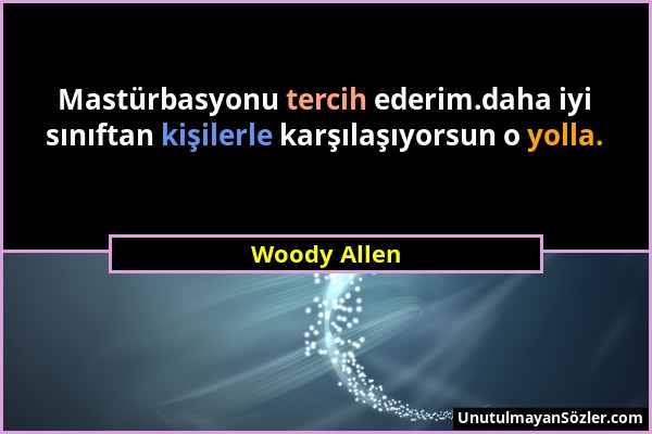 Woody Allen - Mastürbasyonu tercih ederim.daha iyi sınıftan kişilerle karşılaşıyorsun o yolla....