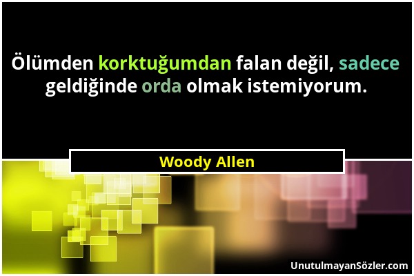 Woody Allen - Ölümden korktuğumdan falan değil, sadece geldiğinde orda olmak istemiyorum....