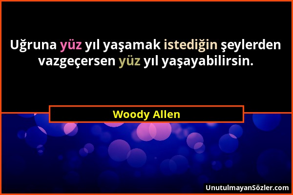 Woody Allen - Uğruna yüz yıl yaşamak istediğin şeylerden vazgeçersen yüz yıl yaşayabilirsin....