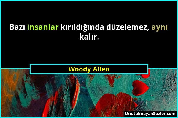 Woody Allen - Bazı insanlar kırıldığında düzelemez, aynı kalır....