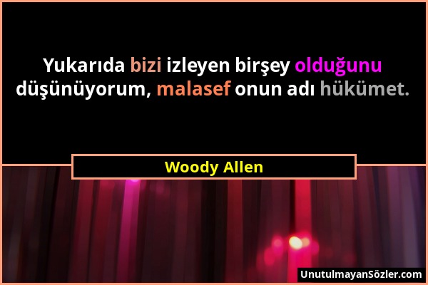 Woody Allen - Yukarıda bizi izleyen birşey olduğunu düşünüyorum, malasef onun adı hükümet....