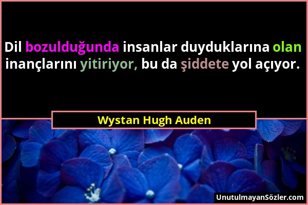 Wystan Hugh Auden - Dil bozulduğunda insanlar duyduklarına olan inançlarını yitiriyor, bu da şiddete yol açıyor....