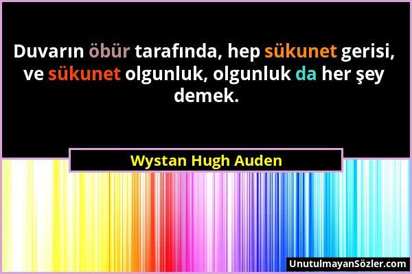 Wystan Hugh Auden - Duvarın öbür tarafında, hep sükunet gerisi, ve sükunet olgunluk, olgunluk da her şey demek....