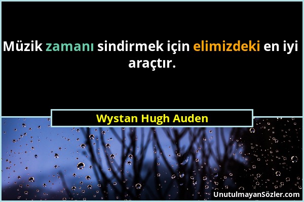 Wystan Hugh Auden - Müzik zamanı sindirmek için elimizdeki en iyi araçtır....