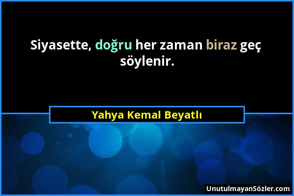 Yahya Kemal Beyatlı - Siyasette, doğru her zaman biraz geç söylenir....