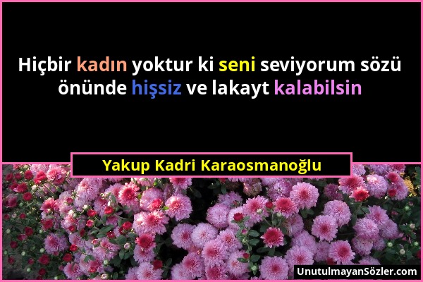 Yakup Kadri Karaosmanoğlu - Hiçbir kadın yoktur ki seni seviyorum sözü önünde hişsiz ve lakayt kalabilsin...
