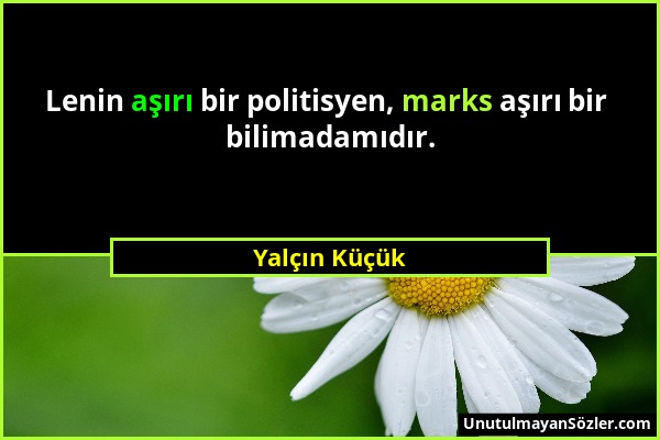 Yalçın Küçük - Lenin aşırı bir politisyen, marks aşırı bir bilimadamıdır....