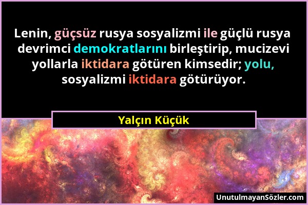 Yalçın Küçük - Lenin, güçsüz rusya sosyalizmi ile güçlü rusya devrimci demokratlarını birleştirip, mucizevi yollarla iktidara götüren kimsedir; yolu,...