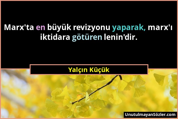 Yalçın Küçük - Marx'ta en büyük revizyonu yaparak, marx'ı iktidara götüren lenin'dir....