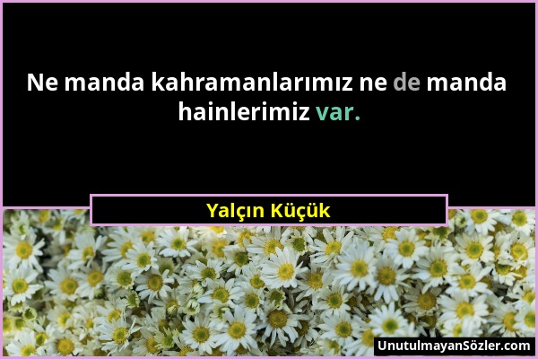 Yalçın Küçük - Ne manda kahramanlarımız ne de manda hainlerimiz var....