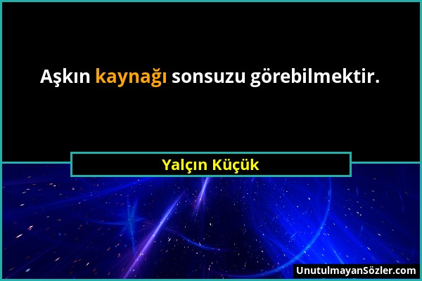 Yalçın Küçük - Aşkın kaynağı sonsuzu görebilmektir....