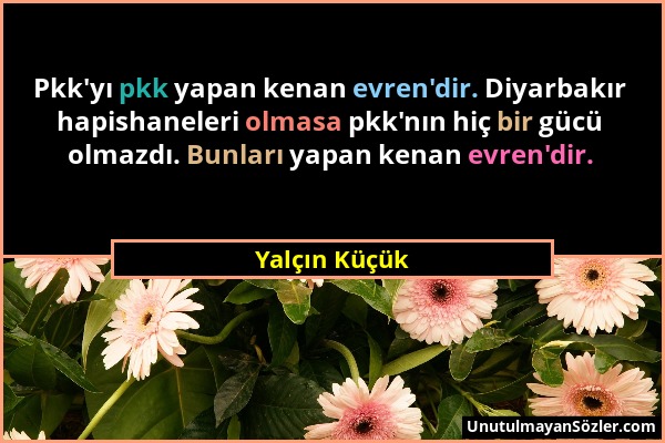 Yalçın Küçük - Pkk'yı pkk yapan kenan evren'dir. Diyarbakır hapishaneleri olmasa pkk'nın hiç bir gücü olmazdı. Bunları yapan kenan evren'dir....