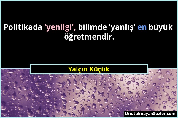 Yalçın Küçük - Politikada 'yenilgi', bilimde 'yanlış' en büyük öğretmendir....