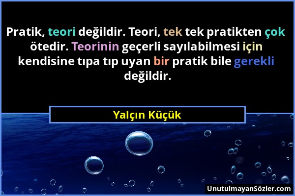 Yalçın Küçük - Pratik, teori değildir. Teori, tek tek pratikten çok ötedir. Teorinin geçerli sayılabilmesi için kendisine tıpa tıp uyan bir pratik bil...