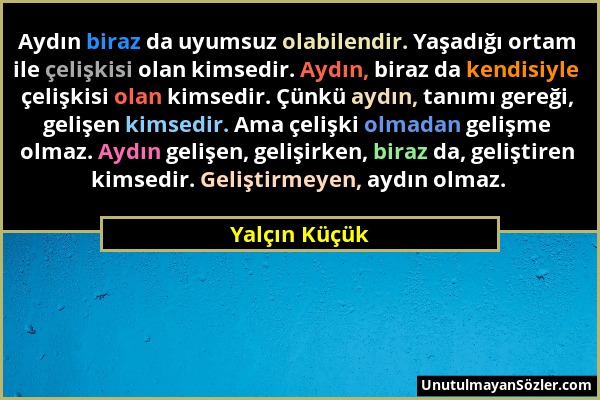 Yalçın Küçük - Aydın biraz da uyumsuz olabilendir. Yaşadığı ortam ile çelişkisi olan kimsedir. Aydın, biraz da kendisiyle çelişkisi olan kimsedir. Çün...