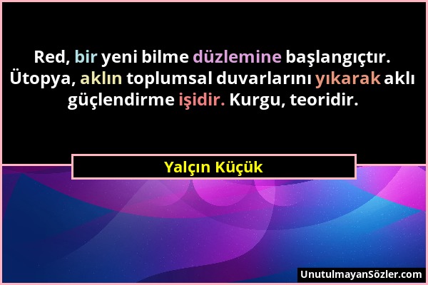 Yalçın Küçük - Red, bir yeni bilme düzlemine başlangıçtır. Ütopya, aklın toplumsal duvarlarını yıkarak aklı güçlendirme işidir. Kurgu, teoridir....