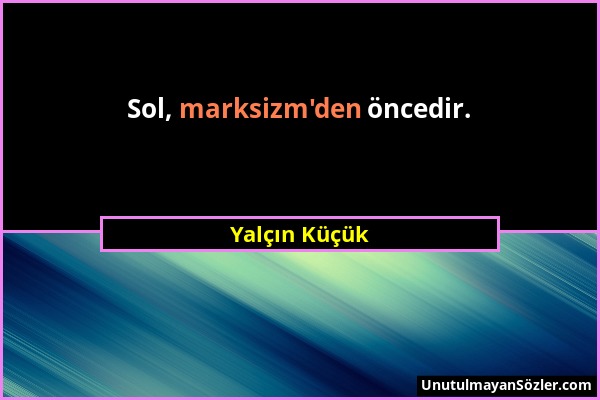 Yalçın Küçük - Sol, marksizm'den öncedir....