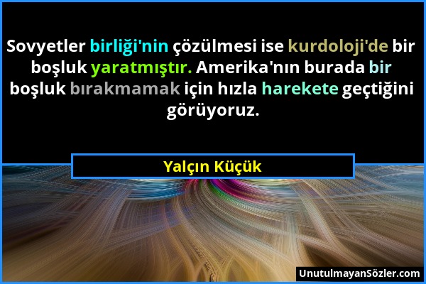 Yalçın Küçük - Sovyetler birliği'nin çözülmesi ise kurdoloji'de bir boşluk yaratmıştır. Amerika'nın burada bir boşluk bırakmamak için hızla harekete g...