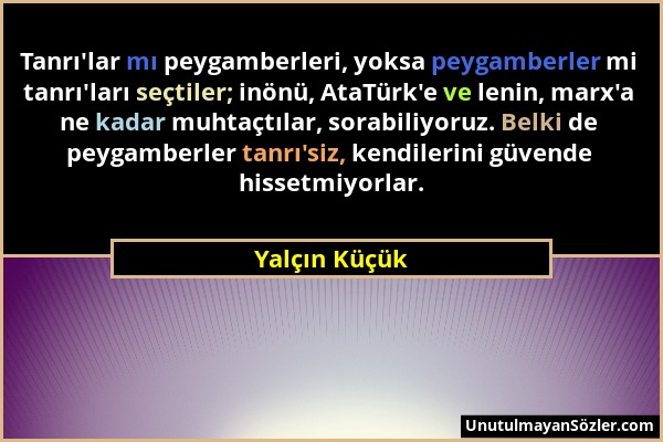 Yalçın Küçük - Tanrı'lar mı peygamberleri, yoksa peygamberler mi tanrı'ları seçtiler; inönü, AtaTürk'e ve lenin, marx'a ne kadar muhtaçtılar, sorabili...