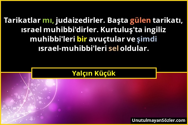 Yalçın Küçük - Tarikatlar mı, judaizedirler. Başta gülen tarikatı, ısrael muhibbi'dirler. Kurtuluş'ta ingiliz muhibbi'leri bir avuçtular ve şimdi ısra...