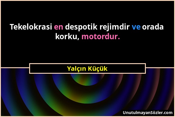 Yalçın Küçük - Tekelokrasi en despotik rejimdir ve orada korku, motordur....