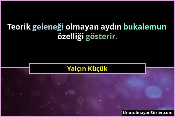 Yalçın Küçük - Teorik geleneği olmayan aydın bukalemun özelliği gösterir....