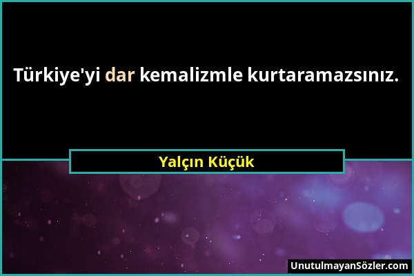 Yalçın Küçük - Türkiye'yi dar kemalizmle kurtaramazsınız....