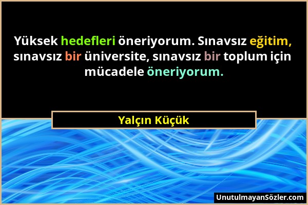 Yalçın Küçük - Yüksek hedefleri öneriyorum. Sınavsız eğitim, sınavsız bir üniversite, sınavsız bir toplum için mücadele öneriyorum....