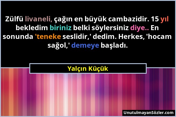 Yalçın Küçük - Zülfü livaneli, çağın en büyük cambazidir. 15 yıl bekledim biriniz belki söylersiniz diye.. En sonunda 'teneke seslidir,' dedim. Herkes...